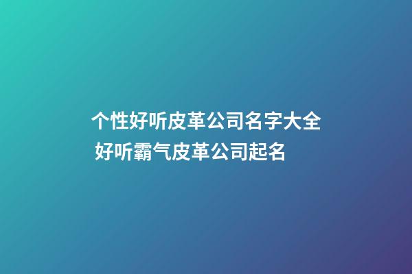个性好听皮革公司名字大全 好听霸气皮革公司起名